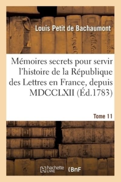 Cover for De Bachaumont-l · Mémoires secrets pour servir à l'histoire de la République des Lettres en France, depuis MDCCLXII (Taschenbuch) (2018)