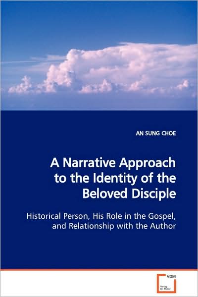 Cover for An Sung Choe · A Narrative Approach to the Identity of the Beloved Disciple: Historical Person, His Role in the Gospel, and Relationship with the Author (Paperback Book) (2009)