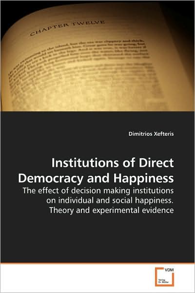 Cover for Dimitrios Xefteris · Institutions of Direct Democracy and Happiness: the Effect of Decision Making Institutions on Individual and Social Happiness. Theory and Experimental Evidence (Paperback Book) (2009)