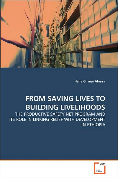 From Saving Lives to Building Livelihoods: the Productive Safety Net Program and Its Role in Linking Relief with Development in Ethiopia - Haile Girmai Aberra - Books - VDM Verlag Dr. Müller - 9783639298260 - October 8, 2010