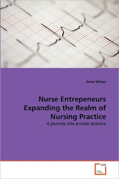 Nurse Entrepeneurs Expanding the Realm of Nursing Practice: a Journey into Private Practice - Anne Wilson - Books - VDM Verlag Dr. Müller - 9783639339260 - March 4, 2011