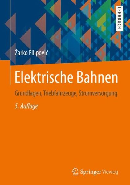 Cover for Zarko Filipovic · Elektrische Bahnen: Grundlagen, Triebfahrzeuge, Stromversorgung - Springer-Lehrbuch (Hardcover Book) (2015)