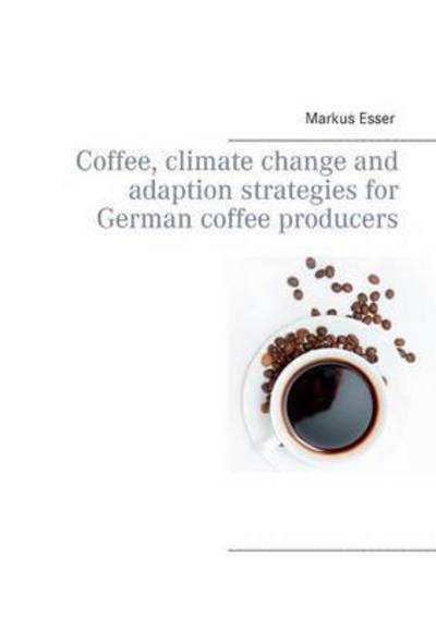 Cover for Markus Esser · Coffee, Climate Change and Adaption Strategies for German Coffee Producers (Paperback Book) (2015)