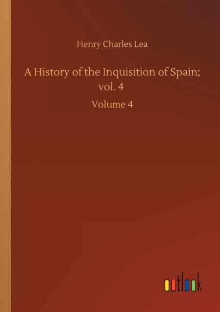 Cover for Henry Charles Lea · A History of the Inquisition of Spain; vol. 4: Volume 4 (Pocketbok) (2020)