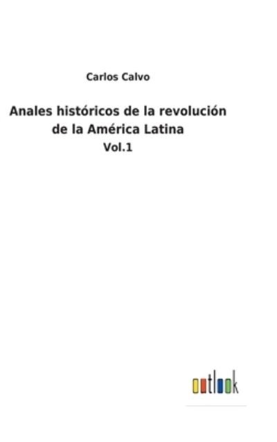 Cover for Carlos Calvo · Anales historicos de la revolucion de la America Latina (Hardcover bog) (2022)
