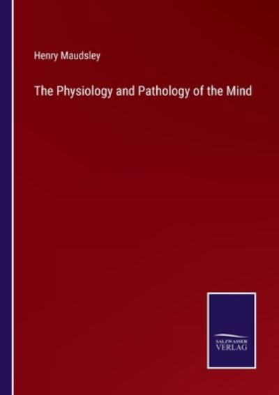 The Physiology and Pathology of the Mind - Henry Maudsley - Livres - Salzwasser-Verlag Gmbh - 9783752524260 - 29 octobre 2021