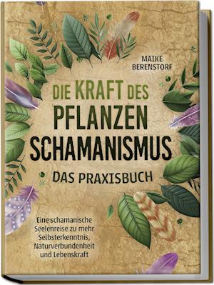 Cover for Maike Berenstorf · Die Kraft des Pflanzenschamanismus - Das Praxisbuch: Eine schamanische Seelenreise zu mehr Selbsterkenntnis, Naturverbundenheit und Lebenskraft - inkl. Ritualen &amp; Zeremonien (Buch) (2024)
