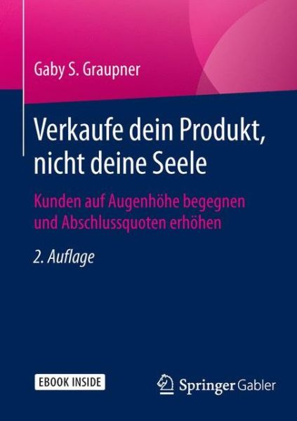 Cover for Gaby S Graupner · Verkaufe Dein Produkt, Nicht Deine Seele: Kunden Auf Augenhoehe Begegnen Und Abschlussquoten Erhoehen (Book) [2nd 2., Uberarb. Aufl. 2015 edition] (2015)