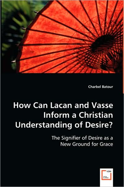 Cover for Charbel Batour · How Can Lacan and Vasse Inform a Christian Understanding of Desire?: the Signifier of Desire As a New Ground for Grace (Paperback Book) (2008)