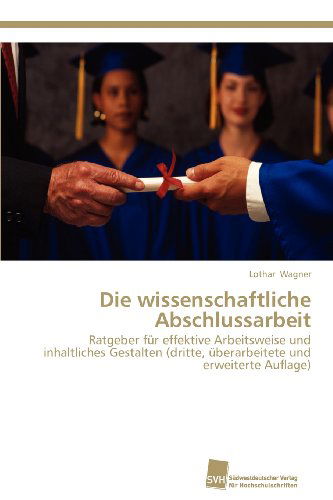 Cover for Lothar Wagner · Die Wissenschaftliche Abschlussarbeit: Ratgeber Für Effektive Arbeitsweise Und Inhaltliches Gestalten  (Dritte, Überarbeitete Und Erweiterte Auflage) (German Edition) (Paperback Book) [German edition] (2012)