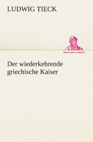 Cover for Ludwig Tieck · Der Wiederkehrende Griechische Kaiser (Tredition Classics) (German Edition) (Paperback Book) [German edition] (2012)