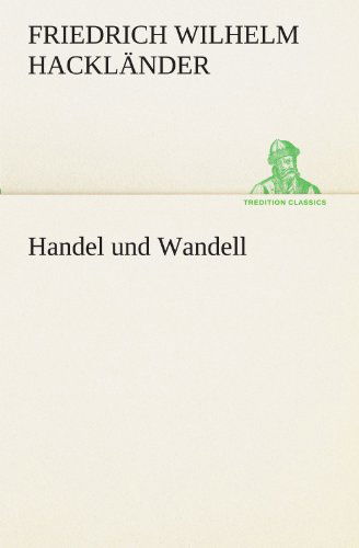 Handel Und Wandell (Tredition Classics) (German Edition) - Friedrich Wilhelm Hackländer - Books - tredition - 9783842490260 - May 5, 2012