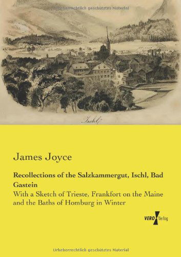 Recollections of the Salzkammergut, Ischl, Bad Gastein: With a Sketch of Trieste, Frankfort on the Maine and the Baths of Homburg in Winter - James Joyce - Bøger - Vero Verlag - 9783957385260 - 20. november 2019