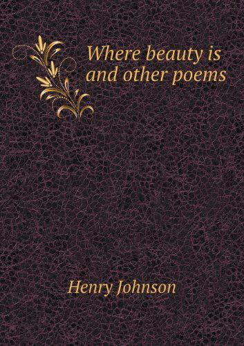 Where Beauty is and Other Poems - Henry Johnson - Books - Book on Demand Ltd. - 9785518445260 - February 7, 2013