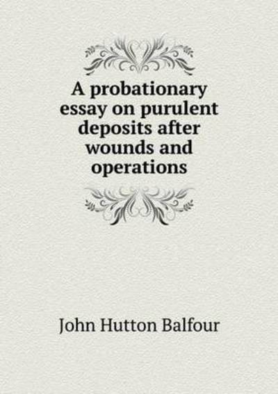 Cover for John Hutton Balfour · A Probationary Essay on Purulent Deposits After Wounds and Operations (Paperback Book) (2015)