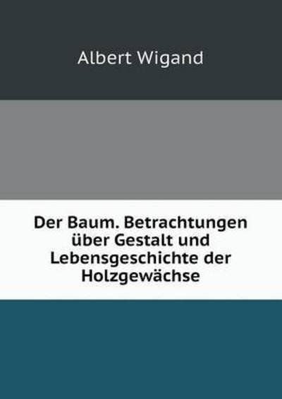 Cover for Albert Wigand · Der Baum. Betrachtungen Uber Gestalt Und Lebensgeschichte Der Holzgewachse (Paperback Book) (2015)