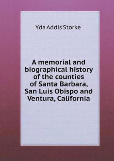 Cover for Yda Addis Storke · A Memorial and Biographical History of the Counties of Santa Barbara, San Luis Obispo and Ventura, California (Taschenbuch) (2015)