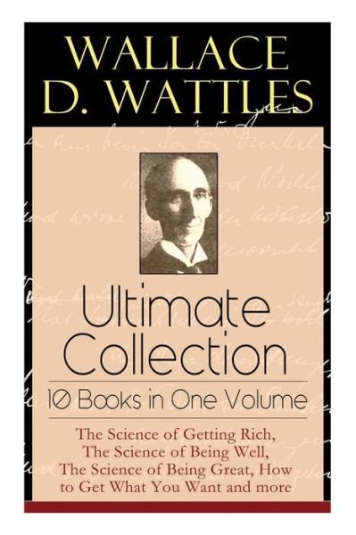 Cover for Wallace D Wattles · Wallace D. Wattles Ultimate Collection - 10 Books in One Volume: The Science of Getting Rich, The Science of Being Well, The Science of Being Great, How to Get What You Want and more (Taschenbuch) (2019)