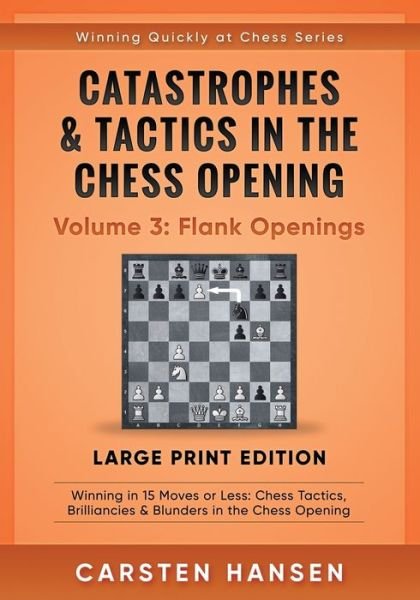 Cover for Carsten Hansen · Catastrophes &amp; Tactics in the Chess Opening - Volume 3: Flank Openings - Large Print Edition: Winning in 15 Moves or Less: Chess Tactics, Brilliancies &amp; Blunders in the Chess Opening - Winning Quickly at Chess Series - Large Print (Paperback Bog) [Large type / large print edition] (2020)