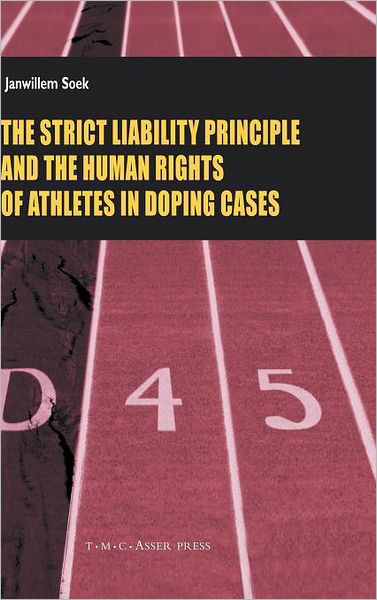 The Strict Liability Principles and the Human Rights of Athletes in Doping Cases - ASSER International Sports Law Series - Janwillem Soek - Books - T.M.C. Asser Press - 9789067042260 - August 24, 2006