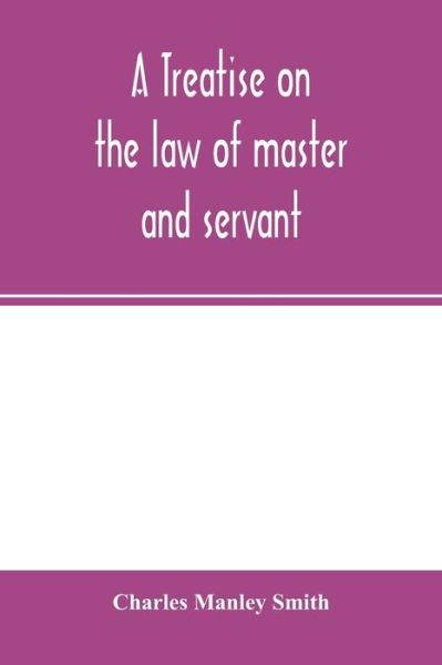 Cover for Charles Manley Smith · A treatise on the law of master and servant (Taschenbuch) (2020)