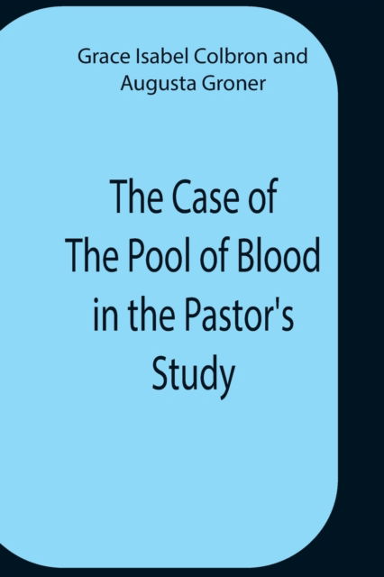 The Case Of The Pool Of Blood In The Pastor'S Study - Grace Isabel Colbron - Books - Alpha Edition - 9789354759260 - July 5, 2021