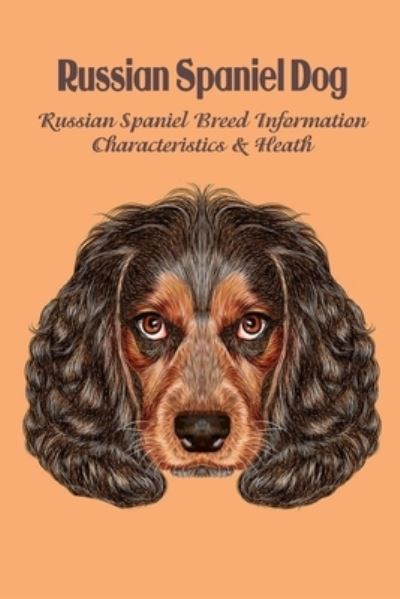 Cover for Caris Michelle · Russian Spaniel Dog: Russian Spaniel Breed Information, Characteristics &amp; Heath: Amazing &amp; Fun Facts About Russian Spaniel Dog (Paperback Book) (2021)