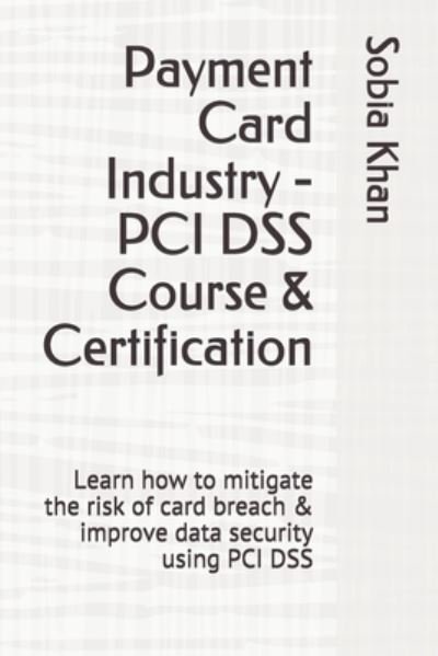Payment Card Industry - PCI DSS Course & Certification: Learn how to mitigate the risk of card breach & improve data security using PCI DSS - Sobia Khan - Kirjat - Independently Published - 9798549908260 - keskiviikko 4. elokuuta 2021