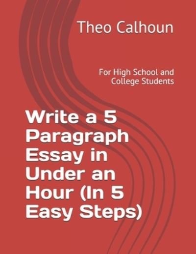 Cover for Theo Calhoun · Write a 5 Paragraph Essay in Under an Hour (In 5 Easy Steps) (Paperback Book) (2020)