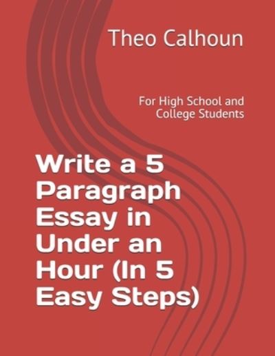 Cover for Theo Calhoun · Write a 5 Paragraph Essay in Under an Hour (In 5 Easy Steps) (Taschenbuch) (2020)