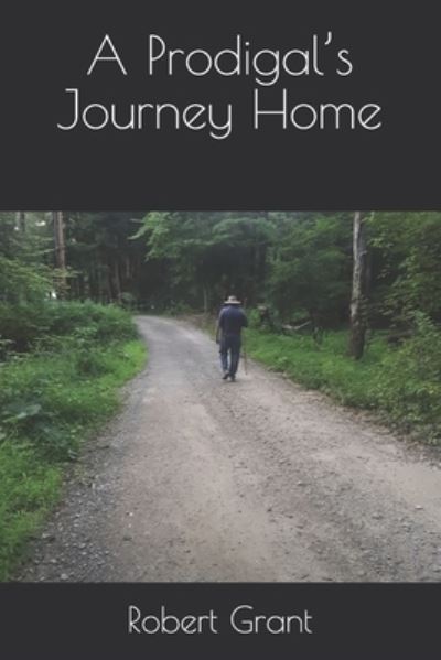 A Prodigal's Journey Home - Robert Grant - Kirjat - Independently Published - 9798725454260 - lauantai 20. maaliskuuta 2021