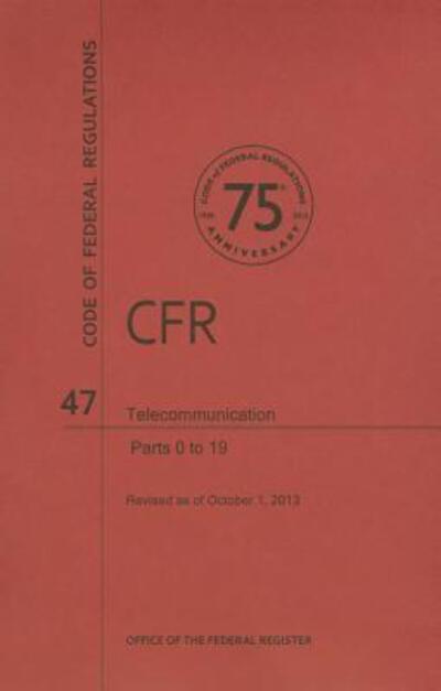 Cover for Office of the Federal Register (U S ) · Code of Federal Regulations, Title 47, Telecommunication, Pt. 0-19, Revised As of October 1, 2013 (Revised) (Paperback Book) (2014)