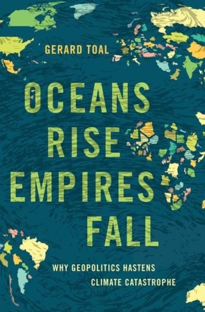 Cover for Toal, Gerard (Professor, Professor, Virginia Tech) · Oceans Rise Empires Fall: Why Geopolitics Hastens Climate Catastrophe (Hardcover bog) (2024)