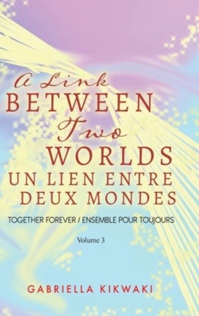 Cover for Gabriella Kikwaki · A Link Between Two Worlds / Un Lien Entre Deux Mondes Together Forever / Ensemble Pour Toujours - Volume 3 (Hardcover Book) (2021)
