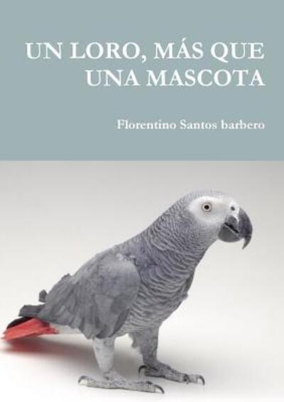 Un Loro, Mas Que Una Mascota - Florentino Santos Barbero - Books - Lulu.com - 9780244069261 - February 17, 2018