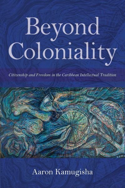 Cover for Aaron Kamugisha · Beyond Coloniality: Citizenship and Freedom in the Caribbean Intellectual Tradition (Hardcover Book) (2019)