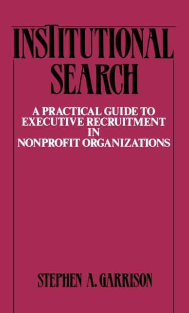 Cover for Stephen A. Garrison · Institutional Search: A Practical Guide to Executive Recruitment in Nonprofit Organizations (Hardcover Book) (1989)