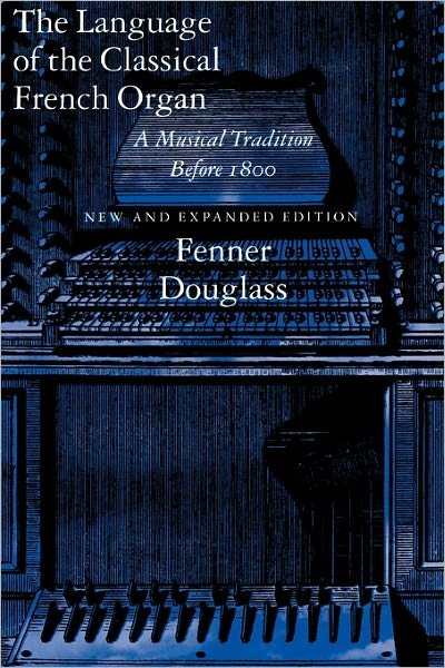 The Language of the Classical French Organ: A Musical Tradition before 1800, New and Expanded edition - Fenner Douglass - Books - Yale University Press - 9780300064261 - August 30, 1995