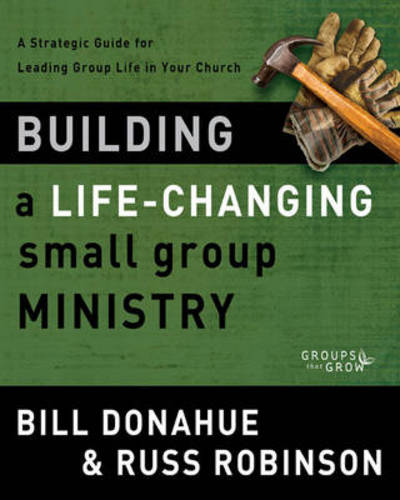 Building a Life-Changing Small Group Ministry: A Strategic Guide for Leading Group Life in Your Church - Groups that Grow - Bill Donahue - Books - Zondervan - 9780310331261 - April 2, 2012