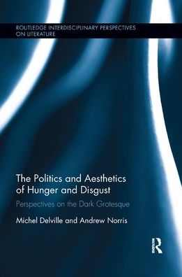 Cover for Michel Delville · The Politics and Aesthetics of Hunger and Disgust: Perspectives on the Dark Grotesque - Routledge Interdisciplinary Perspectives on Literature (Paperback Book) (2019)