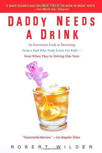 Cover for Robert Wilder · Daddy Needs a Drink: an Irreverent Look at Parenting from a Dad Who Truly Loves His Kids-- Even when They're Driving Him Nuts (Paperback Book) [Reprint edition] (2007)