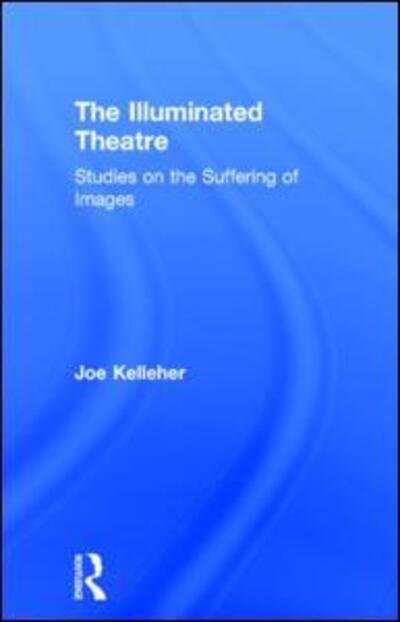 Cover for Joe Kelleher · The Illuminated Theatre: Studies on the Suffering of Images (Hardcover bog) (2015)