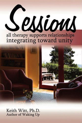 Sessions:: All Therapy Supports Relationships Integrating Towards Unity - Keith Witt - Książki - iUniverse - 9780595529261 - 25 września 2008