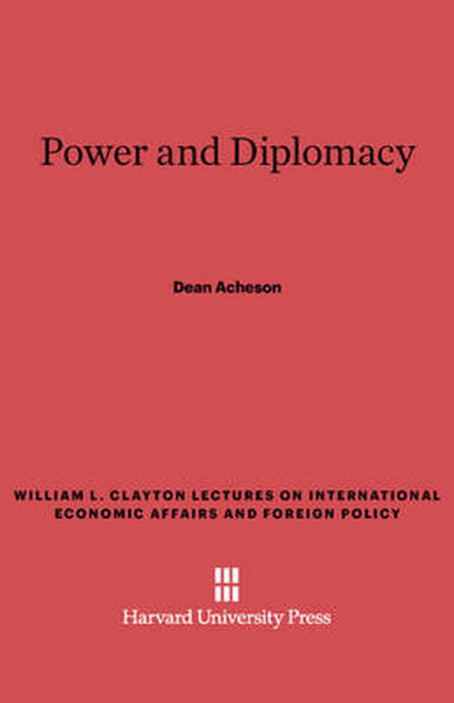 Cover for Dean Acheson · Power and Diplomacy (William L. Clayton Lectures on International Economic Affair) (Hardcover Book) [First edition] (2013)