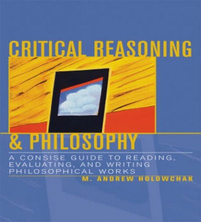 Cover for M. Andrew Holowchak · Critical Reasoning &amp; Philosophy: A Concise Guide to Reading, Evaluating, and Writing Philosophical Works (Paperback Book) (2003)