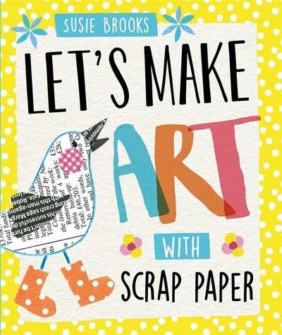 Let's Make Art: With Scrap Paper - Let's Make Art - Susie Brooks - Bøker - Hachette Children's Group - 9780750298261 - 14. februar 2019