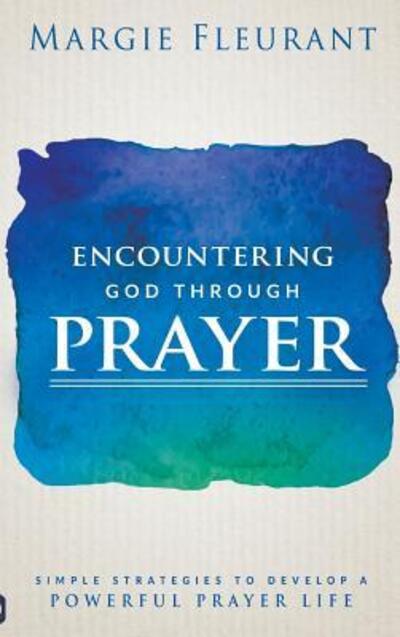 Cover for Margie Fleurant · Encountering God Through Prayer: Simple Strategies to Develop a Powerful Prayer Life (Hardcover Book) (2017)