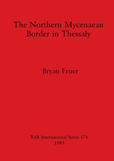 The Northern Mycenaean Border in Thessaly (BAR) - Bryan Feuer - Books - British Archaeological Reports - 9780860542261 - December 31, 1983