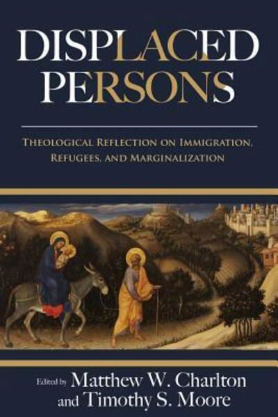 Displaced Persons Theological Reflection on Immigration, Refugees, and Marginalization -  - Books - Wesley's Foundery Books - 9780938162261 - October 24, 2018