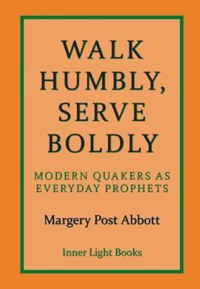 Cover for Margery Post Abbott · Walk Humbly, Serve Boldly : Modern Quakers as Everyday Prophets (Hardcover Book) (2018)